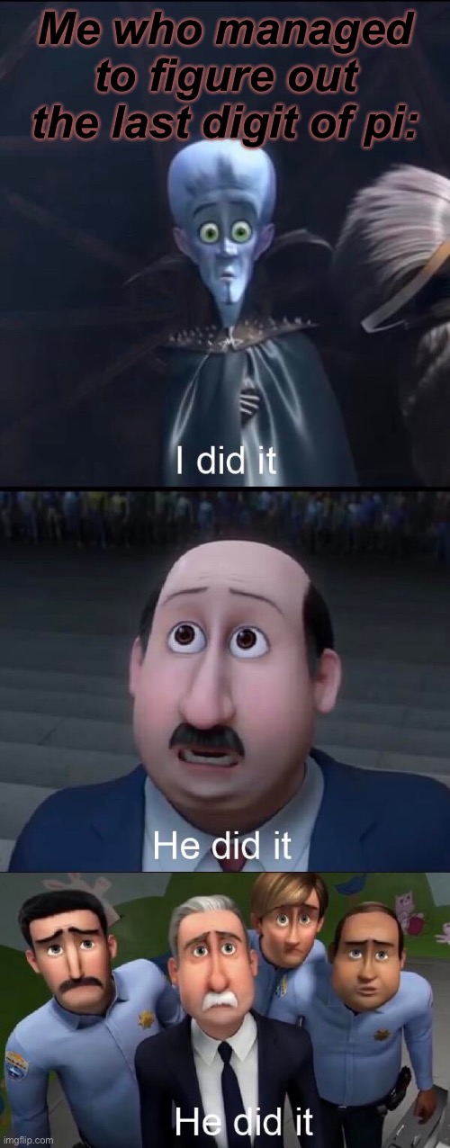 I did it | Me who managed to figure out the last digit of pi: | image tagged in i did it | made w/ Imgflip meme maker