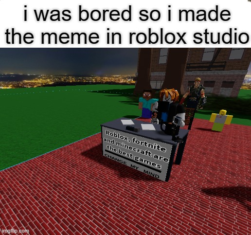 i was bored so i did this | i was bored so i made the meme in roblox studio | image tagged in memes,change my mind,roblox,fortnite,minecraft,funny memes | made w/ Imgflip meme maker