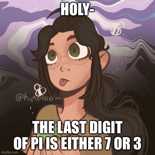Help, im making more picrews | HOLY-; THE LAST DIGIT OF PI IS EITHER 7 OR 3 | image tagged in help im making more picrews | made w/ Imgflip meme maker