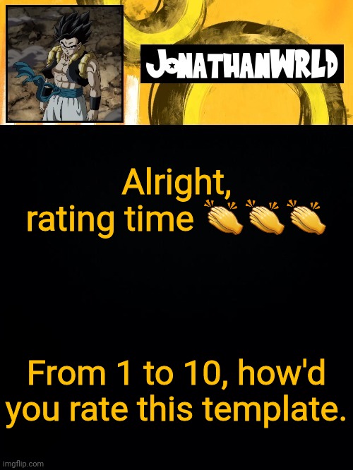 Alright, rating time 👏👏👏; From 1 to 10, how'd you rate this template. | image tagged in jonathan's wrld | made w/ Imgflip meme maker