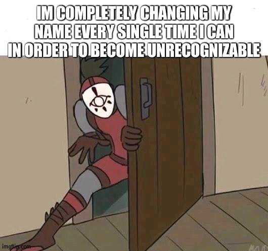 ehheheheheheh | IM COMPLETELY CHANGING MY NAME EVERY SINGLE TIME I CAN IN ORDER TO BECOME UNRECOGNIZABLE | image tagged in yiga sneak | made w/ Imgflip meme maker