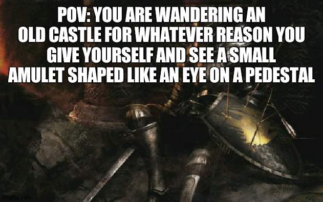 o h  w o w | POV: YOU ARE WANDERING AN OLD CASTLE FOR WHATEVER REASON YOU GIVE YOURSELF AND SEE A SMALL AMULET SHAPED LIKE AN EYE ON A PEDESTAL | image tagged in memes,downcast dark souls | made w/ Imgflip meme maker
