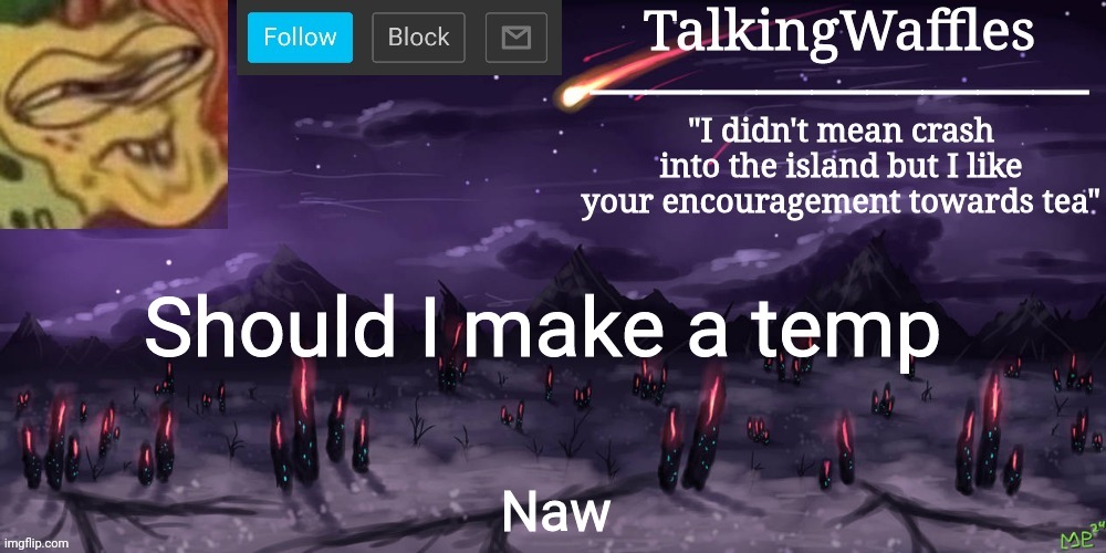 TalkingWaffles crap temp | Should I make a temp; Naw | image tagged in talkingwaffles crap temp | made w/ Imgflip meme maker