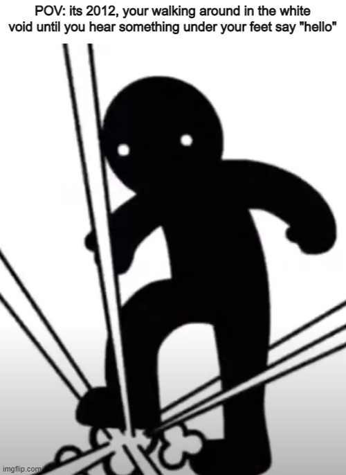 le boom | POV: its 2012, your walking around in the white void until you hear something under your feet say "hello" | image tagged in memes,asdfmovie | made w/ Imgflip meme maker