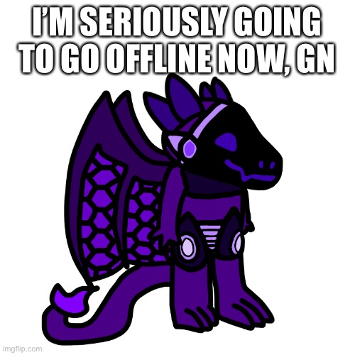 I’M SERIOUSLY GOING TO GO OFFLINE NOW, GN | made w/ Imgflip meme maker