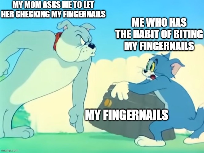 Tom,a barrel and Spike | MY MOM ASKS ME TO LET HER CHECKING MY FINGERNAILS; ME WHO HAS THE HABIT OF BITING MY FINGERNAILS; MY FINGERNAILS | image tagged in tom and jerry | made w/ Imgflip meme maker