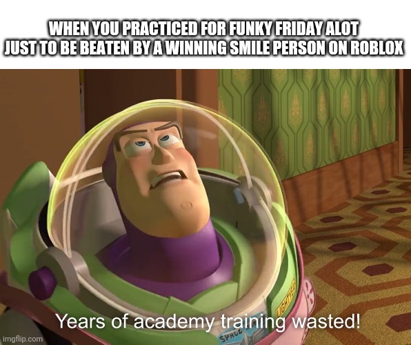 This just happened to me today, I made this meme so I can let my anger out or somethin. | WHEN YOU PRACTICED FOR FUNKY FRIDAY ALOT JUST TO BE BEATEN BY A WINNING SMILE PERSON ON ROBLOX | image tagged in years of academy training wasted | made w/ Imgflip meme maker