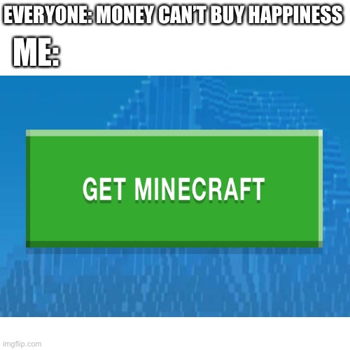 Minecraft |  EVERYONE: MONEY CAN’T BUY HAPPINESS; ME: | image tagged in minecraft memes | made w/ Imgflip meme maker