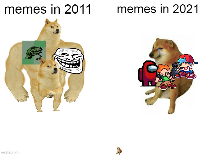 Buff Doge vs. Cheems | memes in 2011; memes in 2021 | image tagged in memes,buff doge vs cheems | made w/ Imgflip meme maker