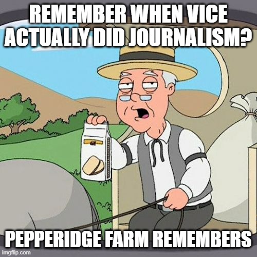 Pepperidge Farm Remembers Meme | REMEMBER WHEN VICE ACTUALLY DID JOURNALISM? PEPPERIDGE FARM REMEMBERS | image tagged in memes,pepperidge farm remembers | made w/ Imgflip meme maker