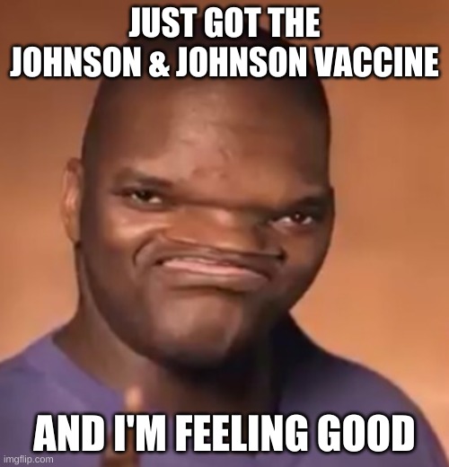 JUST GOT THE JOHNSON & JOHNSON VACCINE; AND I'M FEELING GOOD | image tagged in johnson and johnson | made w/ Imgflip meme maker