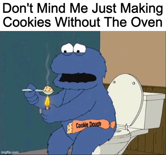 cookie monster family guy | Don't Mind Me Just Making Cookies Without The Oven | image tagged in cookie monster family guy | made w/ Imgflip meme maker