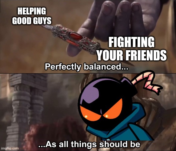 Æ | HELPING GOOD GUYS; FIGHTING YOUR FRIENDS | image tagged in thanos perfectly balanced as all things should be,whitty,friday night funkin,lol,haha,memes | made w/ Imgflip meme maker