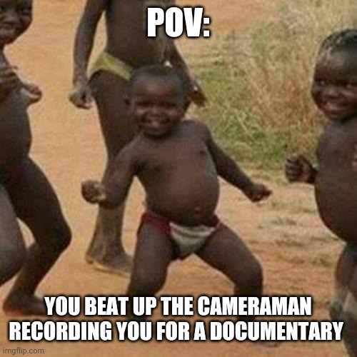 Third World Success Kid Meme |  POV:; YOU BEAT UP THE CAMERAMAN RECORDING YOU FOR A DOCUMENTARY | image tagged in memes,third world success kid | made w/ Imgflip meme maker