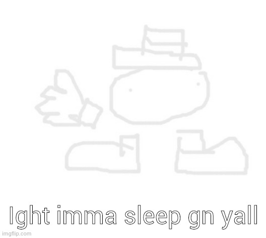 toppit dede | Ight imma sleep gn yall | image tagged in toppit dede | made w/ Imgflip meme maker