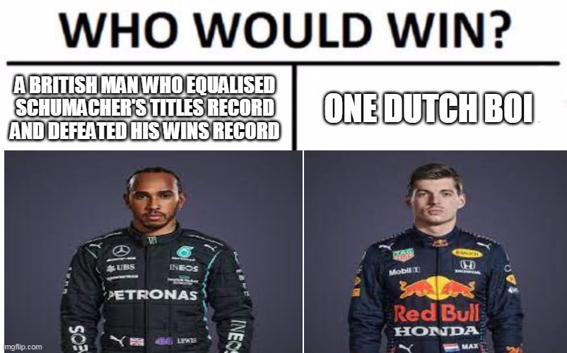 2021 Formula One Season Rivality | A BRITISH MAN WHO EQUALISED SCHUMACHER'S TITLES RECORD AND DEFEATED HIS WINS RECORD; ONE DUTCH BOI | image tagged in who would win,f1 | made w/ Imgflip meme maker