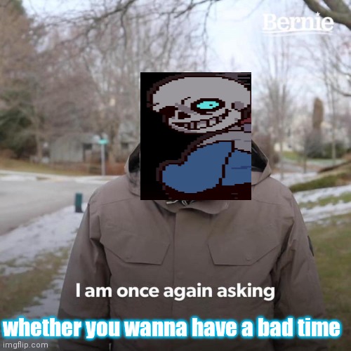 I am once again asking | whether you wanna have a bad time | image tagged in snas undertale,funny funny bone man,why'd you kill,my brother,do you wanna have  a bad time,you dirty brother killer | made w/ Imgflip meme maker