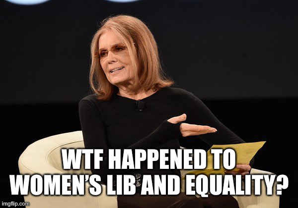Gloria Steinem | WTF HAPPENED TO WOMEN’S LIB AND EQUALITY? | image tagged in gloria steinem | made w/ Imgflip meme maker