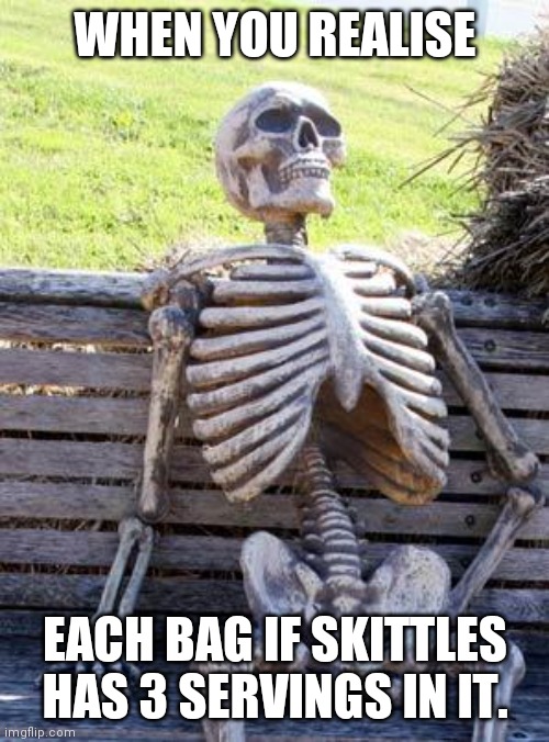 WHEN YOU REALISE EACH BAG IF SKITTLES HAS 3 SERVINGS IN IT. | image tagged in memes,waiting skeleton | made w/ Imgflip meme maker