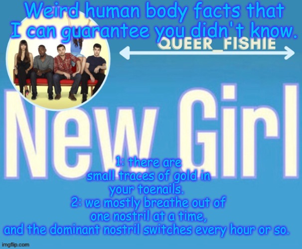 queer_fishie's temp | Weird human body facts that I can guarantee you didn't know. 1: there are small traces of gold in your toenails. 
2: we mostly breathe out of one nostril at a time, and the dominant nostril switches every hour or so. | image tagged in queer_fishie's temp | made w/ Imgflip meme maker
