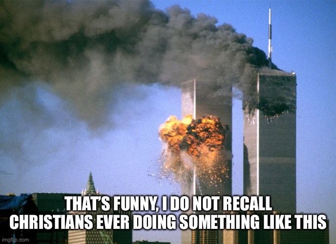 911 9/11 twin towers impact | THAT’S FUNNY, I DO NOT RECALL CHRISTIANS EVER DOING SOMETHING LIKE THIS | image tagged in 911 9/11 twin towers impact | made w/ Imgflip meme maker