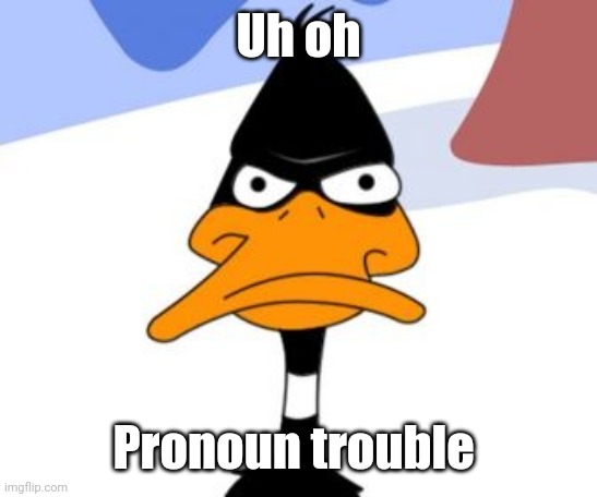 Daffy Duck not amused | Uh oh Pronoun trouble | image tagged in daffy duck not amused | made w/ Imgflip meme maker