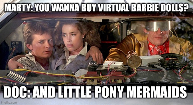 DeLorean VeVe | MARTY: YOU WANNA BUY VIRTUAL BARBIE DOLLS? DOC: AND LITTLE PONY MERMAIDS | image tagged in delorean veve | made w/ Imgflip meme maker