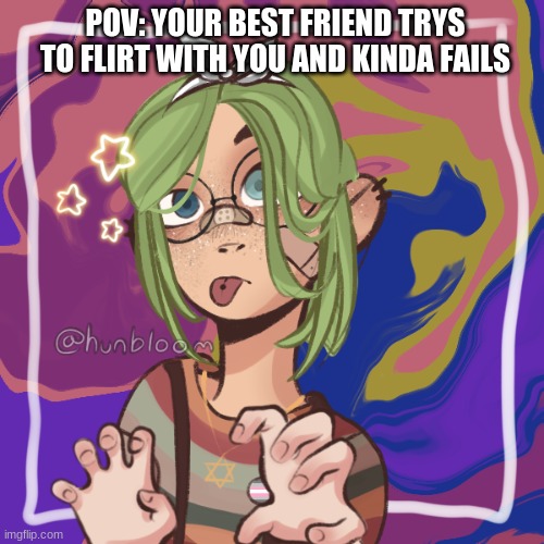 POV: YOUR BEST FRIEND TRYS TO FLIRT WITH YOU AND KINDA FAILS | image tagged in bean oc skyler | made w/ Imgflip meme maker