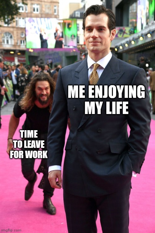 Having a job be like | ME ENJOYING MY LIFE; TIME TO LEAVE FOR WORK | image tagged in jason momoa henry cavill meme,work,job,life sucks,life,real life | made w/ Imgflip meme maker