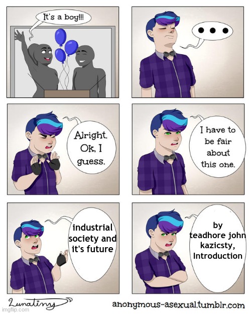 industrial society and its future 2 | industrial society and it's future; by teadhore john kazicsty, Introduction | image tagged in random tag i decided to put,tag,oh wow are you actually reading these tags | made w/ Imgflip meme maker