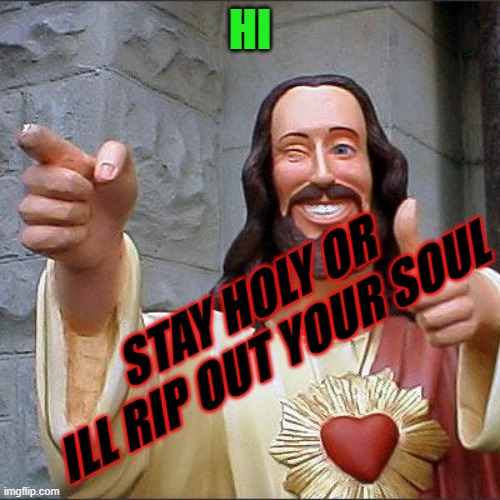 religion is a serious matter | HI; STAY HOLY OR ILL RIP OUT YOUR SOUL | image tagged in memes,buddy christ | made w/ Imgflip meme maker