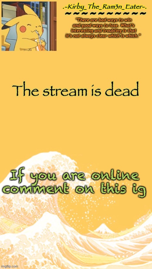 Help, I’m bored again | The stream is dead; If you are online comment on this ig | image tagged in help i m bored again | made w/ Imgflip meme maker