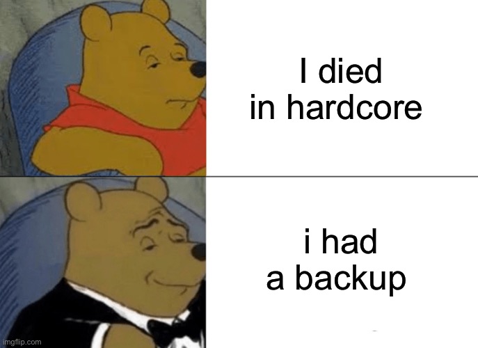 When u die in hardcore | I died in hardcore; i had a backup | image tagged in memes,tuxedo winnie the pooh | made w/ Imgflip meme maker