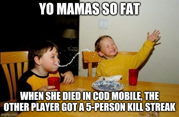 Yo Mamas So Fat |  YO MAMAS SO FAT; WHEN SHE DIED IN COD MOBILE, THE OTHER PLAYER GOT A 5-PERSON KILL STREAK | image tagged in memes,yo mamas so fat | made w/ Imgflip meme maker