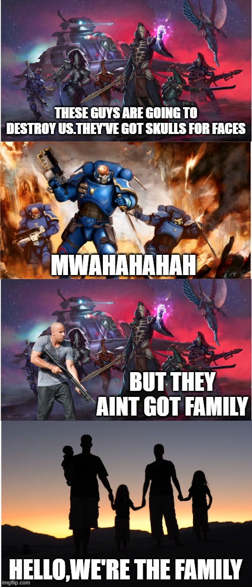 Eldar Family | THESE GUYS ARE GOING TO DESTROY US.THEY'VE GOT SKULLS FOR FACES; MWAHAHAHAH; BUT THEY AINT GOT FAMILY; HELLO,WE'RE THE FAMILY | image tagged in memes | made w/ Imgflip meme maker