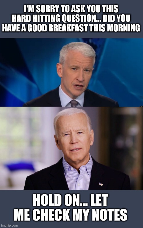 CNN/Biden farces | I'M SORRY TO ASK YOU THIS HARD HITTING QUESTION... DID YOU HAVE A GOOD BREAKFAST THIS MORNING; HOLD ON... LET ME CHECK MY NOTES | image tagged in anderson cooper,joe biden 2020 | made w/ Imgflip meme maker