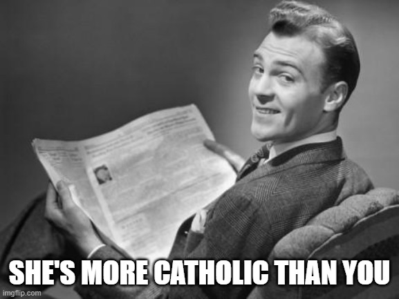 50's newspaper | SHE'S MORE CATHOLIC THAN YOU | image tagged in 50's newspaper | made w/ Imgflip meme maker