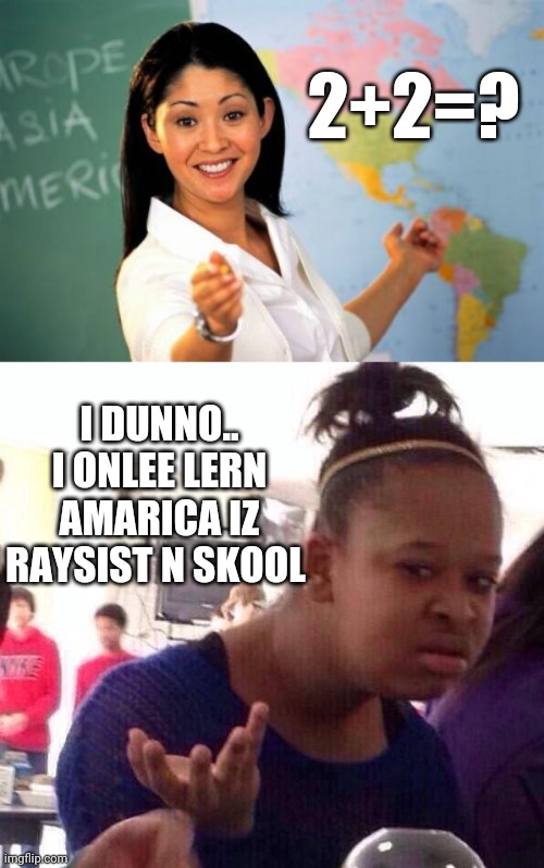 2+2=? I DUNNO.. I ONLEE LERN AMARICA IZ RAYSIST N SKOOL | image tagged in memes,unhelpful high school teacher,black girl wat | made w/ Imgflip meme maker