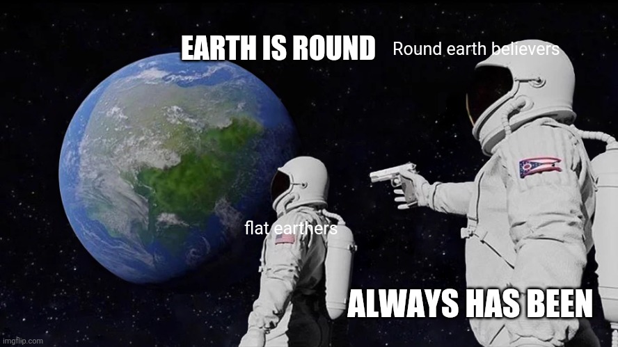 Always Has Been Meme | EARTH IS ROUND; Round earth believers; flat earthers; ALWAYS HAS BEEN | image tagged in memes,always has been | made w/ Imgflip meme maker