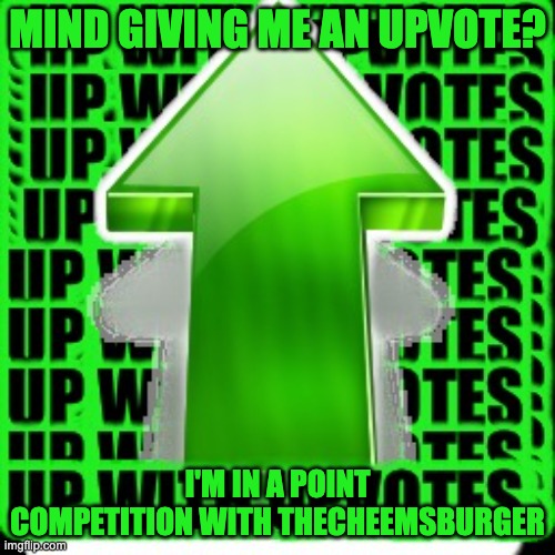 Upvotes please | MIND GIVING ME AN UPVOTE? I'M IN A POINT COMPETITION WITH THECHEEMSBURGER | image tagged in upvote | made w/ Imgflip meme maker