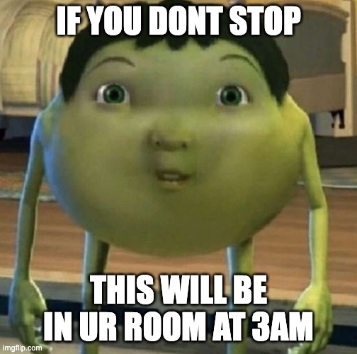 IF YOU DONT STOP THIS WILL BE IN UR ROOM AT 3AM | made w/ Imgflip meme maker