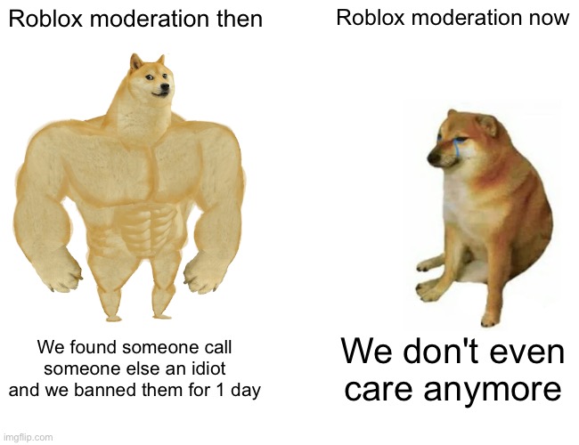 Roblox used to care so much, now they don't really | Roblox moderation then; Roblox moderation now; We found someone call someone else an idiot and we banned them for 1 day; We don't even care anymore | image tagged in memes,buff doge vs cheems,roblox,banned from roblox,moderators | made w/ Imgflip meme maker