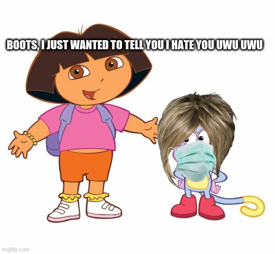 No this aint be dora | BOOTS, I JUST WANTED TO TELL YOU I HATE YOU UWU UWU | image tagged in dora the explorer | made w/ Imgflip meme maker