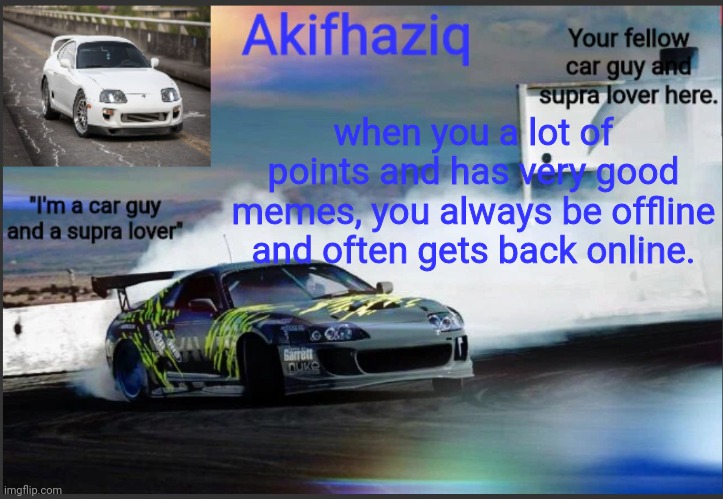 Akifhaziq supra mk4 temp | when you a lot of points and has very good memes, you always be offline and often gets back online. | image tagged in akifhaziq supra mk4 temp | made w/ Imgflip meme maker