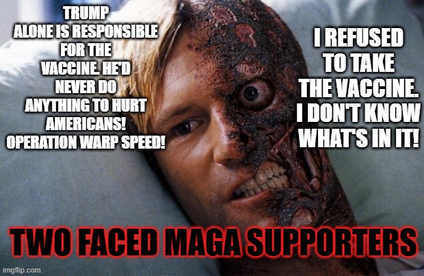 Two Face | I REFUSED TO TAKE THE VACCINE. I DON'T KNOW WHAT'S IN IT! TRUMP ALONE IS RESPONSIBLE FOR THE VACCINE. HE'D NEVER DO ANYTHING TO HURT AMERICANS! OPERATION WARP SPEED! TWO FACED MAGA SUPPORTERS | image tagged in two face | made w/ Imgflip meme maker