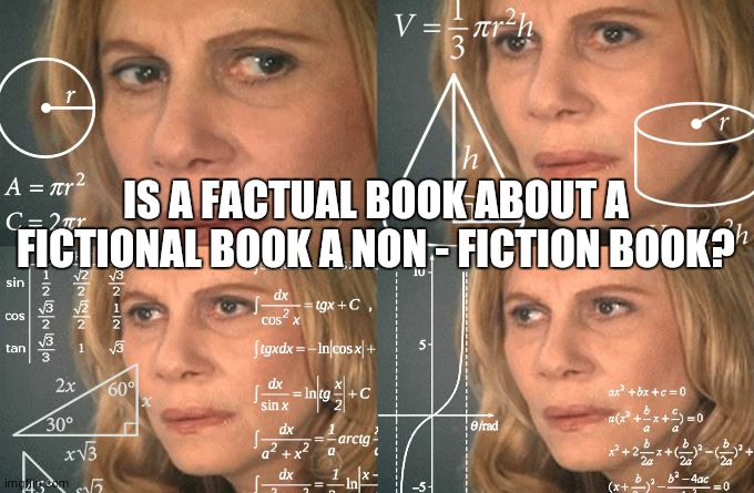 Calculating meme | IS A FACTUAL BOOK ABOUT A FICTIONAL BOOK A NON - FICTION BOOK? | image tagged in calculating meme | made w/ Imgflip meme maker