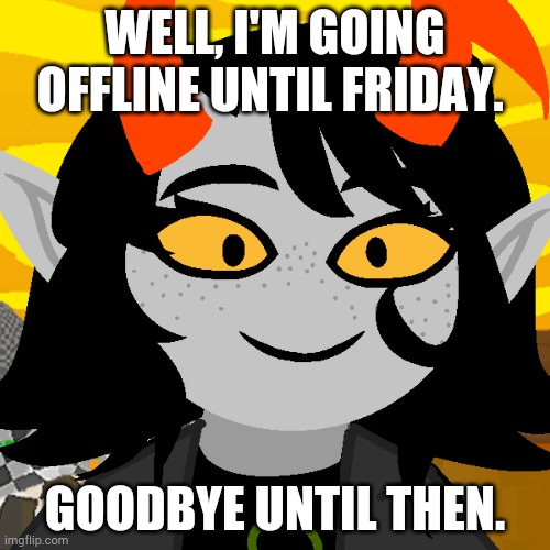 Oof | WELL, I'M GOING OFFLINE UNTIL FRIDAY. GOODBYE UNTIL THEN. | made w/ Imgflip meme maker