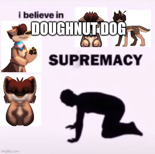 I believe in supremacy | DOUGHNUT DOG | image tagged in i believe in supremacy | made w/ Imgflip meme maker