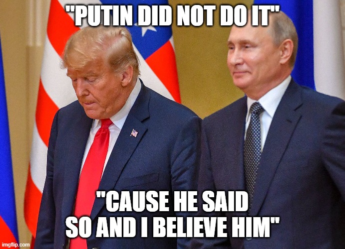 "PUTIN DID NOT DO IT" "CAUSE HE SAID SO AND I BELIEVE HIM" | made w/ Imgflip meme maker