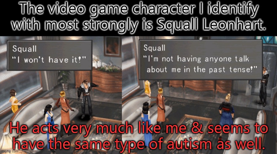 Fujin is also autistic, but in a different way. | The video game character I identify with most strongly is Squall Leonhart. He acts very much like me & seems to
have the same type of autism as well. | image tagged in squall rage,aspergers,autism,character,final fantasy | made w/ Imgflip meme maker